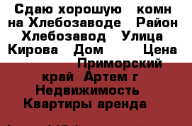 Сдаю хорошую 1-комн на Хлебозаводе › Район ­ Хлебозавод › Улица ­ Кирова › Дом ­ 70 › Цена ­ 15 000 - Приморский край, Артем г. Недвижимость » Квартиры аренда   